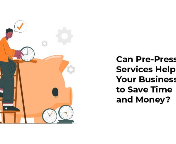 Can Pre-Press Services Help Your Business To Save Time And Money