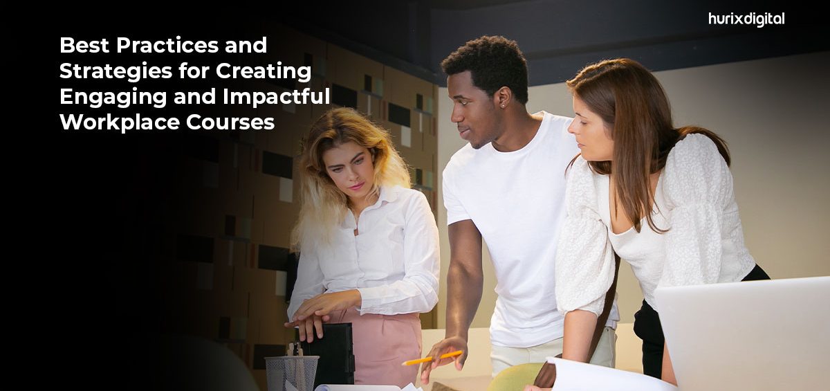 Practices and Strategies for Creating Engaging and Impactful Workplace Courses