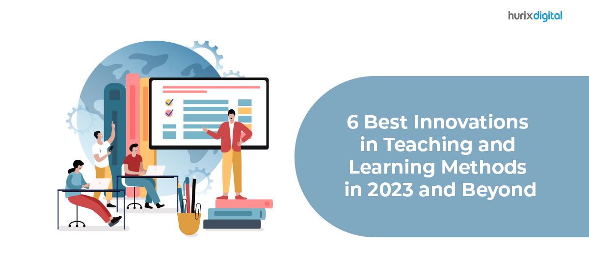 6 Best Innovations in Teaching and Learning Methods in 2023 and Beyond